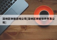 深圳区块链游戏公司[深圳区块链软件开发公司]