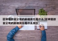 区块链创业公司的前端岗位是什么[区块链创业公司的前端岗位是什么岗位]