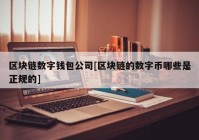 区块链数字钱包公司[区块链的数字币哪些是正规的]
