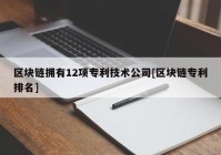 区块链拥有12项专利技术公司[区块链专利排名]