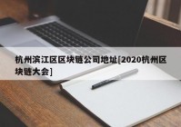 杭州滨江区区块链公司地址[2020杭州区块链大会]