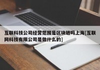 互联科技公司经营范围是区块链吗上海[互联网科技有限公司是做什么的]