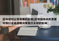 区块链对公司发展的影响[区块链技术的发展对我们企业战略决策有什么样的影响]