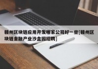 赣州区块链应用开发哪家公司好一些[赣州区块链金融产业沙盒园招聘]