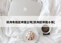 杭州布局区块链公司[杭州区块链小镇]