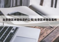 北京做区块链投资的公司[北京区块链交易所]