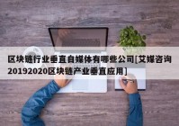 区块链行业垂直自媒体有哪些公司[艾媒咨询20192020区块链产业垂直应用]