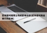 区块链对烟草公司的影响分析[区块链对商业银行的影响]