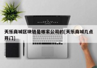 天乐商城区块链是哪家公司的[天乐商城几点开门]