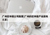 广州区块链公司股票[广州的区块链产业园有几家]