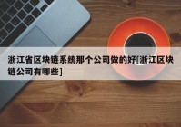 浙江省区块链系统那个公司做的好[浙江区块链公司有哪些]