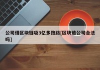 公司借区块链吸3亿多跑路[区块链公司合法吗]