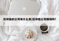 区块链的公司有什么用[区块链公司赚钱吗?]