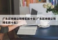 广东区块链公司排名前十名[广东区块链公司排名前十名]