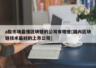 a股市场最懂区块链的公司有哪些[国内区块链技术最好的上市公司]