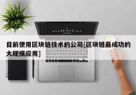 目前使用区块链技术的公司[区块链最成功的大规模应用]