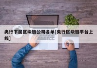 央行下属区块链公司名单[央行区块链平台上线]