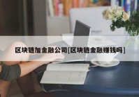 区块链加金融公司[区块链金融赚钱吗]