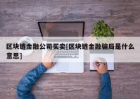 区块链金融公司买卖[区块链金融骗局是什么意思]