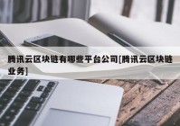 腾讯云区块链有哪些平台公司[腾讯云区块链业务]