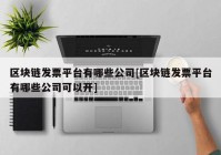 区块链发票平台有哪些公司[区块链发票平台有哪些公司可以开]