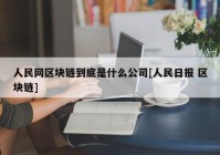 人民网区块链到底是什么公司[人民日报 区块链]