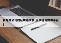 自媒体公司的区块链大会[区块链自媒体平台]