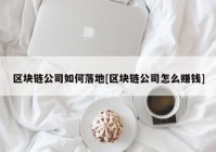 区块链公司如何落地[区块链公司怎么赚钱]