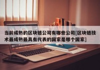 当前成熟的区块链公司有哪些公司[区块链技术最成熟最具有代表的国家是哪个国家]