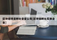 区块链项目孵化企业公司[区块链孵化实体企业]
