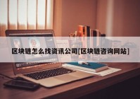 区块链怎么找资讯公司[区块链咨询网站]