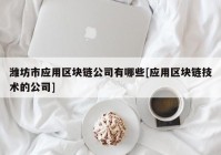 潍坊市应用区块链公司有哪些[应用区块链技术的公司]