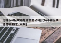 比特币和区块链是哪里的公司[比特币和区块链是哪里的公司啊]