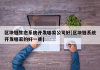 区块链生态系统开发哪家公司好[区块链系统开发哪家的好一些]