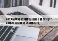 2021区块链公司排行榜前十名企业[2020年中国区块链公司排行榜]