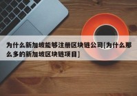 为什么新加坡能够注册区块链公司[为什么那么多的新加坡区块链项目]