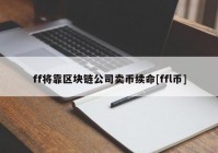 ff将靠区块链公司卖币续命[ffl币]